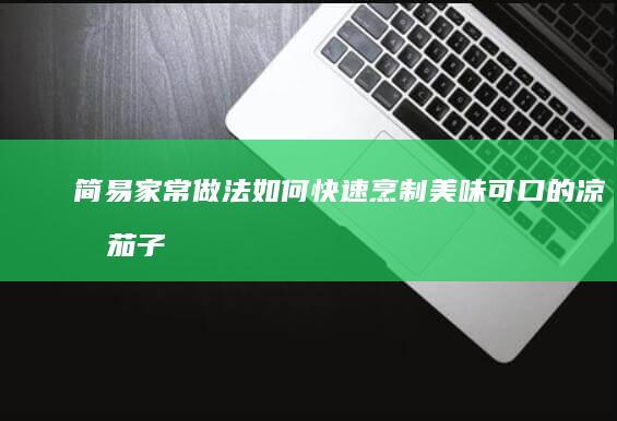 简易家常做法：如何快速烹制美味可口的凉拌茄子